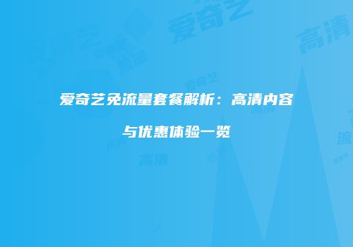 爱奇艺免流量套餐解析：高清内容与优惠体验一览