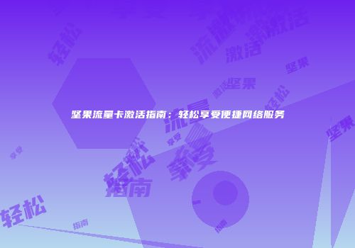 坚果流量卡激活指南：轻松享受便捷网络服务
