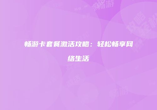 畅游卡套餐激活攻略:轻松畅享网络生活