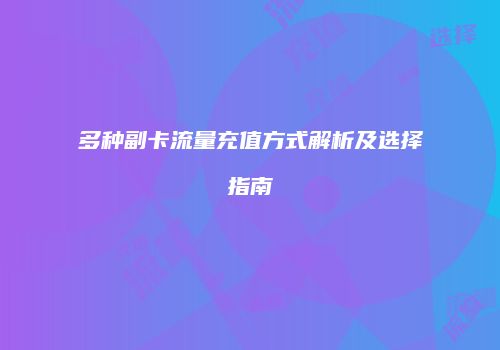 多种副卡流量充值方式解析及选择指南