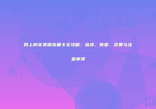 网上购买美国流量卡全攻略：选择、类型、资费与注意事项