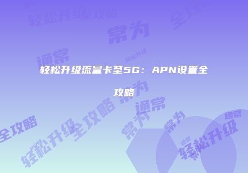 轻松升级流量卡至5G:APN设置全攻略