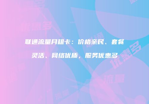 联通流量月租卡：价格亲民、套餐灵活、网络优质，服务优惠多