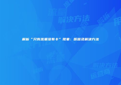 解析“只有流量没有卡”现象：原因及解决方法