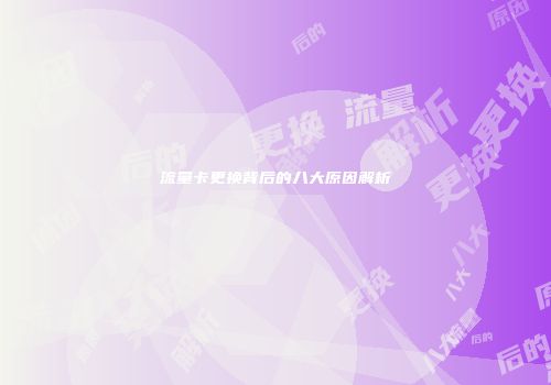 流量卡更换背后的八大原因解析