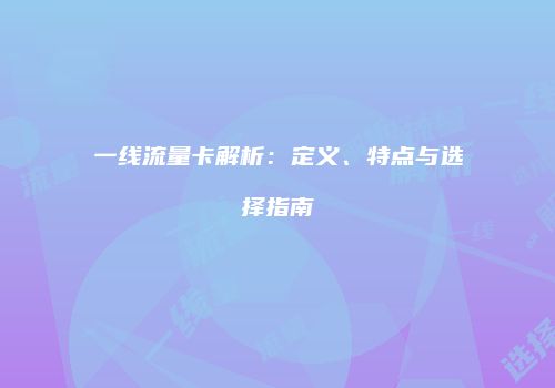 一线流量卡解析:定义、特点与选择指南