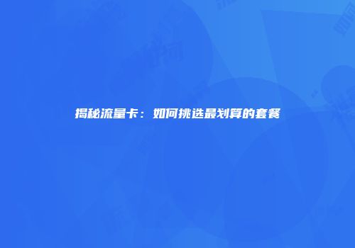 揭秘流量卡：如何挑选最划算的套餐
