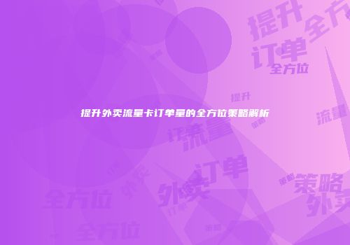 提升外卖流量卡订单量的全方位策略解析
