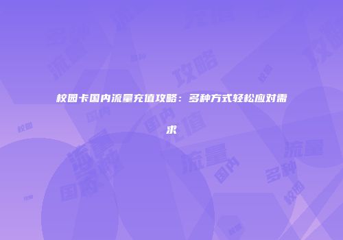 校园卡国内流量充值攻略:多种方式轻松应对需求