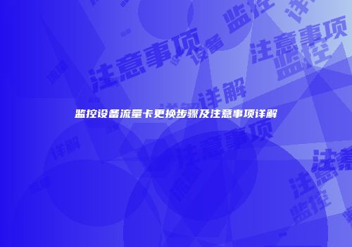 监控设备流量卡更换步骤及注意事项详解