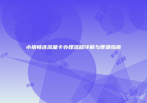 小猪畅连流量卡办理流程详解与便捷指南