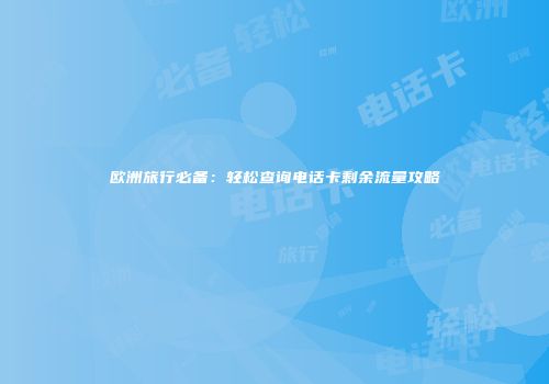 欧洲旅行必备:轻松查询电话卡剩余流量攻略