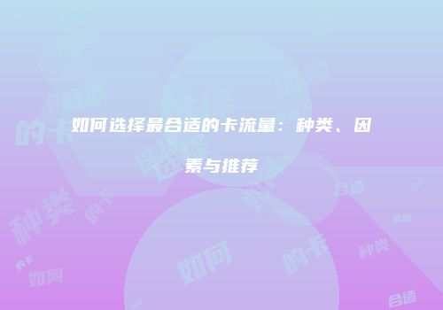 如何选择最合适的卡流量:种类、因素与推荐