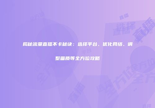 揭秘流量直播不卡秘诀:选择平台、优化网络、调整画质等全方位攻略