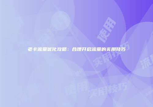 老卡流量优化攻略:合理开启流量的实用技巧