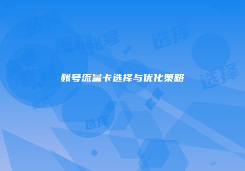 账号流量卡选择与优化策略