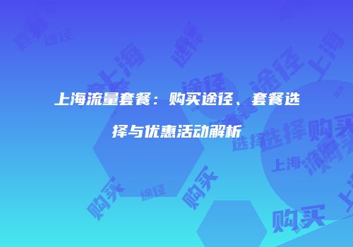 上海流量套餐：购买途径、套餐选择与优惠活动解析