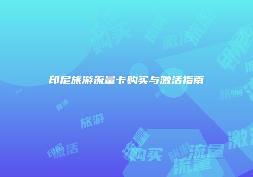印尼旅游流量卡购买与激活指南