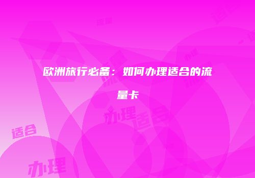 欧洲旅行必备:如何办理适合的流量卡