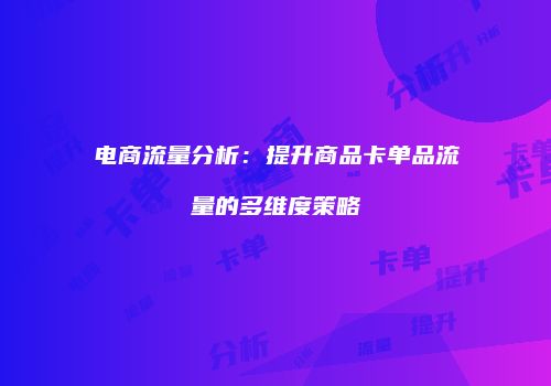 电商流量分析：提升商品卡单品流量的多维度策略