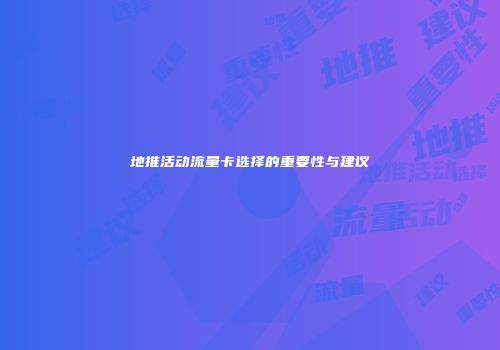 地推活动流量卡选择的重要性与建议