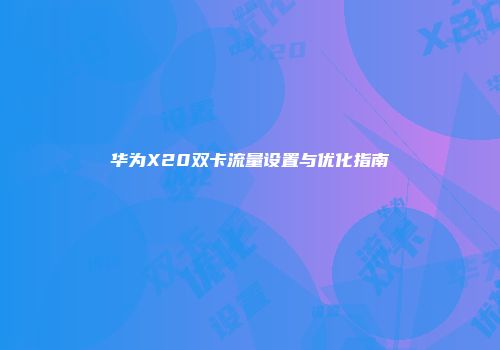 华为X20双卡流量设置与优化指南