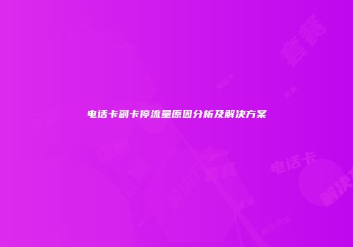 电话卡副卡停流量原因分析及解决方案
