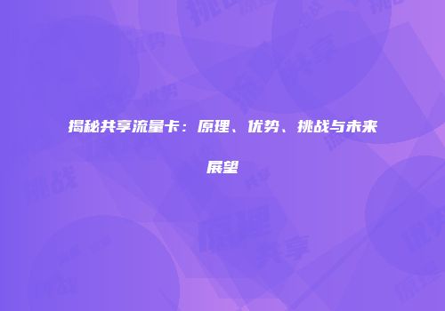 揭秘共享流量卡：原理、优势、挑战与未来展望