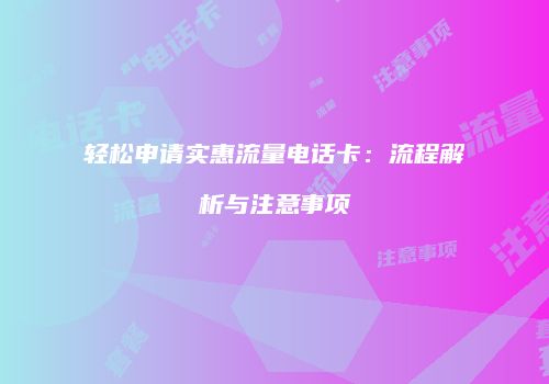 轻松申请实惠流量电话卡：流程解析与注意事项