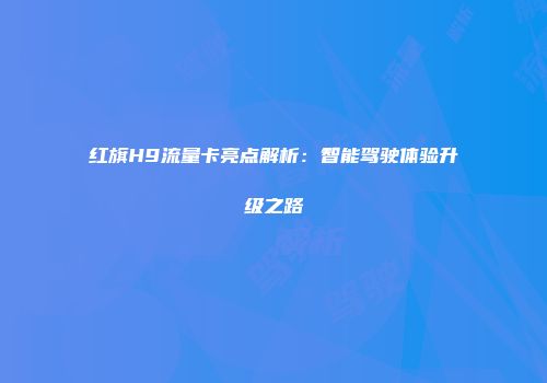红旗H9流量卡亮点解析：智能驾驶体验升级之路