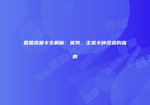 直播流量卡全解析:优势、主流卡种及选购指南