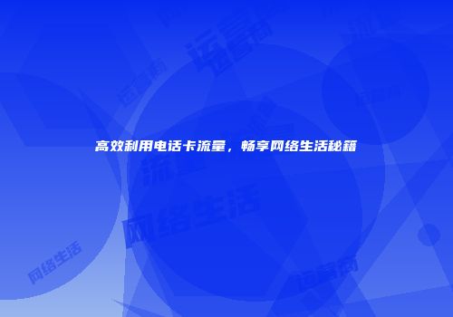 高效利用电话卡流量，畅享网络生活秘籍