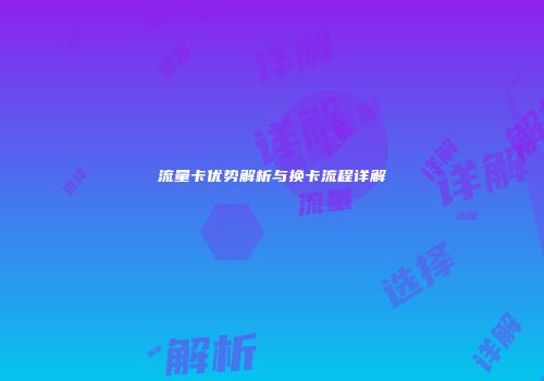 流量卡优势解析与换卡流程详解