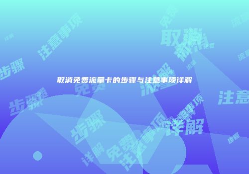 取消免费流量卡的步骤与注意事项详解
