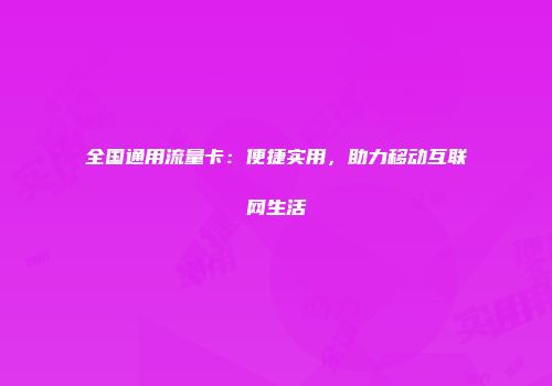 全国通用流量卡：便捷实用，助力移动互联网生活