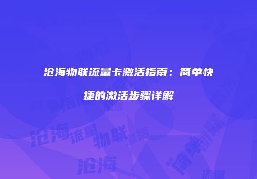 沧海物联流量卡激活指南:简单快捷的激活步骤详解