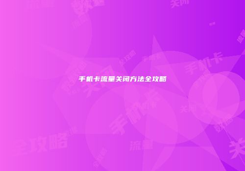 手机卡流量关闭方法全攻略