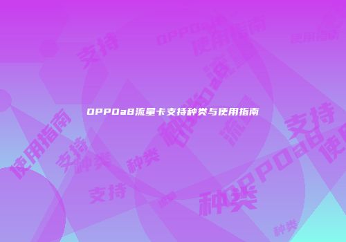 OPPOa8流量卡支持种类与使用指南
