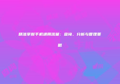 精准掌握手机通用流量:查询、分析与管理策略