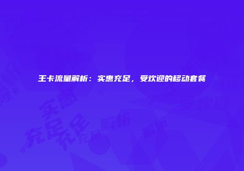 王卡流量解析：实惠充足，受欢迎的移动套餐