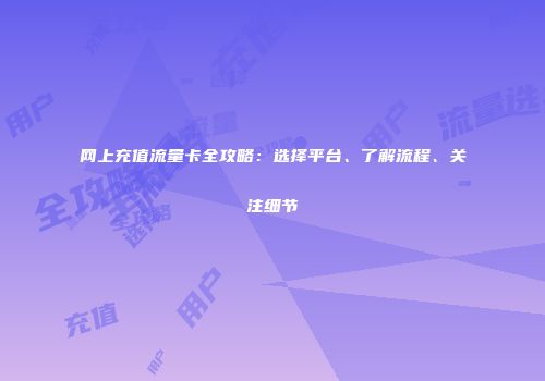网上充值流量卡全攻略：选择平台、了解流程、关注细节