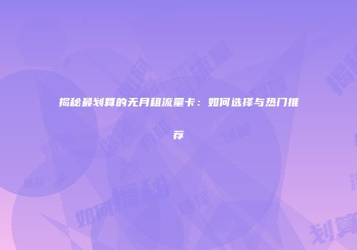 揭秘最划算的无月租流量卡:如何选择与热门推荐