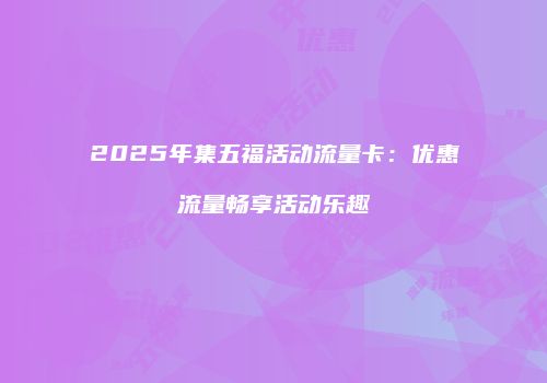 2025年集五福活动流量卡：优惠流量畅享活动乐趣