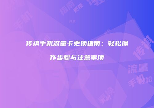 传祺手机流量卡更换指南:轻松操作步骤与注意事项
