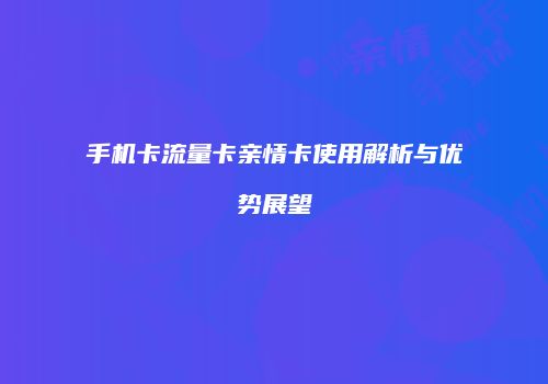 手机卡流量卡亲情卡使用解析与优势展望