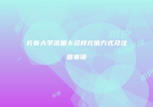 长春大学流量卡多样充值方式及注意事项