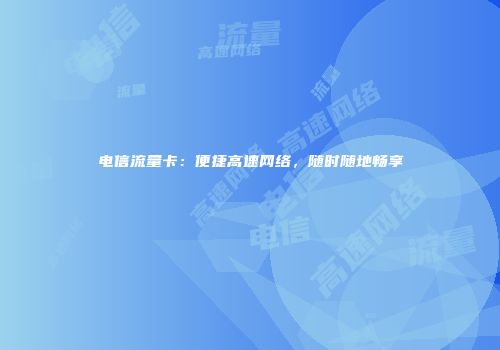 电信流量卡：便捷高速网络，随时随地畅享