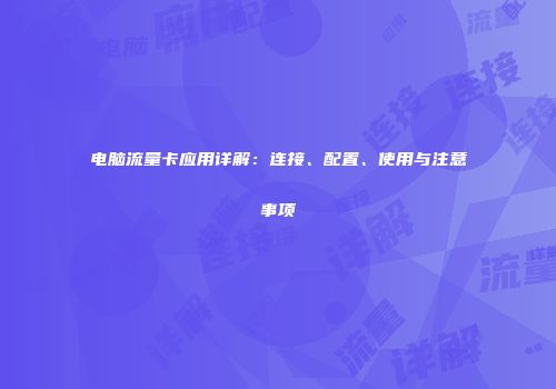 电脑流量卡应用详解:连接、配置、使用与注意事项