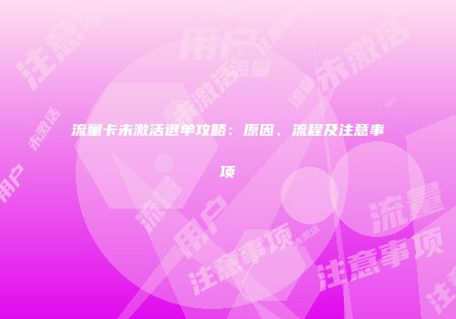 流量卡未激活退单攻略：原因、流程及注意事项