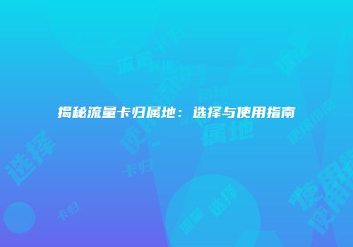 揭秘流量卡归属地:选择与使用指南